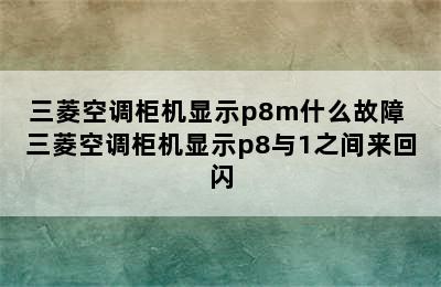 三菱空调柜机显示p8m什么故障 三菱空调柜机显示p8与1之间来回闪